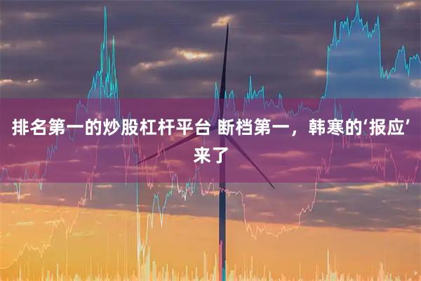 排名第一的炒股杠杆平台 断档第一,韩寒的‘报应’来了