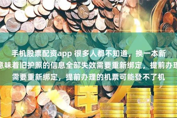 手机股票配资app 很多人都不知道，换一本新护照护照号码会变，意味着旧护照的信息全部失效需要重新绑定，提前办理的机票可能登不了机