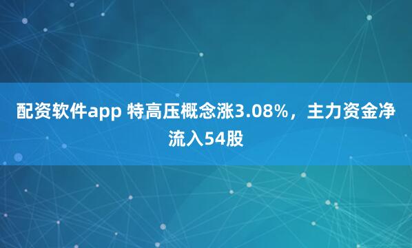 配资软件app 特高压概念涨3.08%，主力资金净流入54股