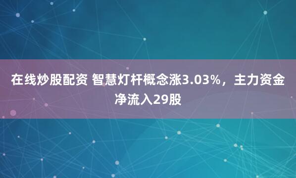 在线炒股配资 智慧灯杆概念涨3.03%，主力资金净流入29股