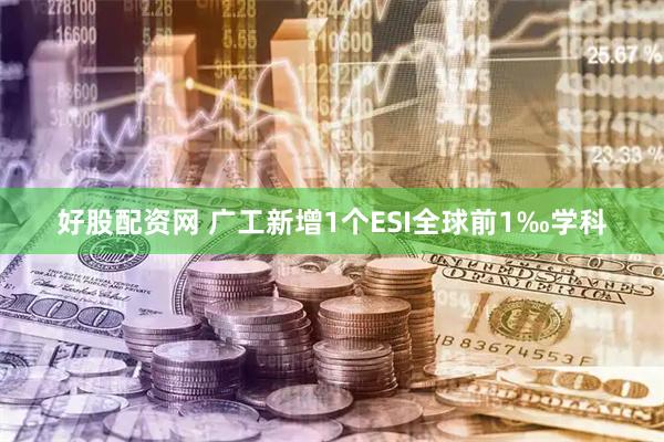 好股配资网 广工新增1个ESI全球前1‰学科