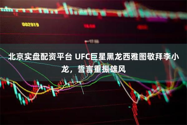 北京实盘配资平台 UFC巨星黑龙西雅图敬拜李小龙，誓言重振雄风
