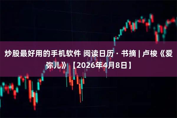 炒股最好用的手机软件 阅读日历 · 书摘 | 卢梭《爱弥儿》【2026年4月8日】