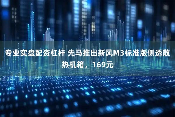 专业实盘配资杠杆 先马推出新风M3标准版侧透散热机箱，169元