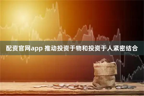 配资官网app 推动投资于物和投资于人紧密结合