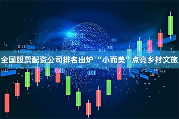 全国股票配资公司排名出炉 “小而美”点亮乡村文旅